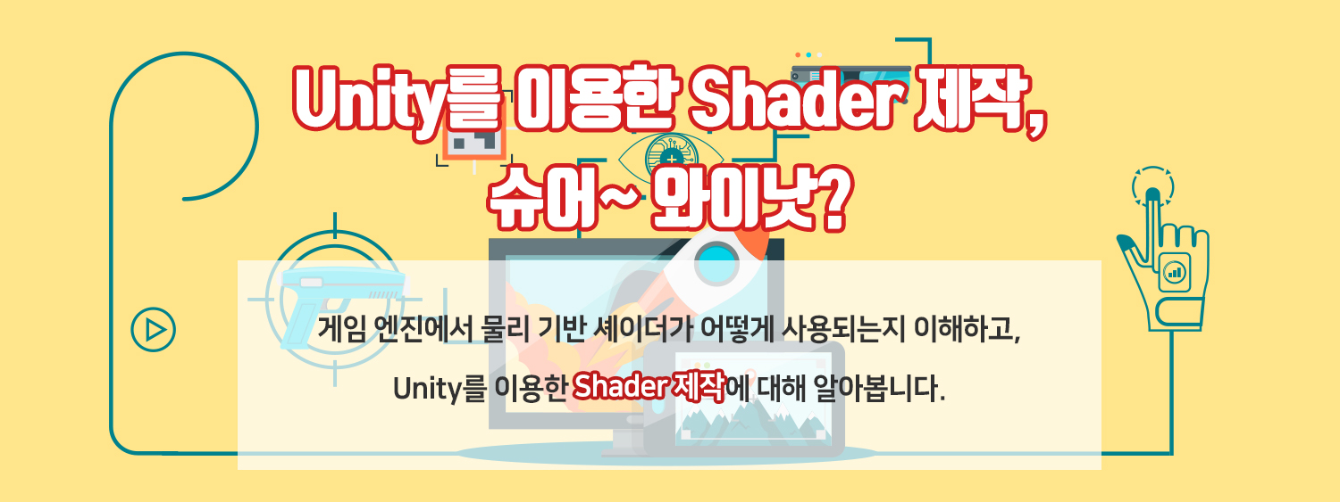 Unity를 이용한 Shader 제작, 슈어~ 와이낫?게임 엔진에서 물리 기반 셰이더가 어떻게 사용되는지 이해하고, 
Unity를 이용한 Shader 제작에 대해 알아봅니다.
