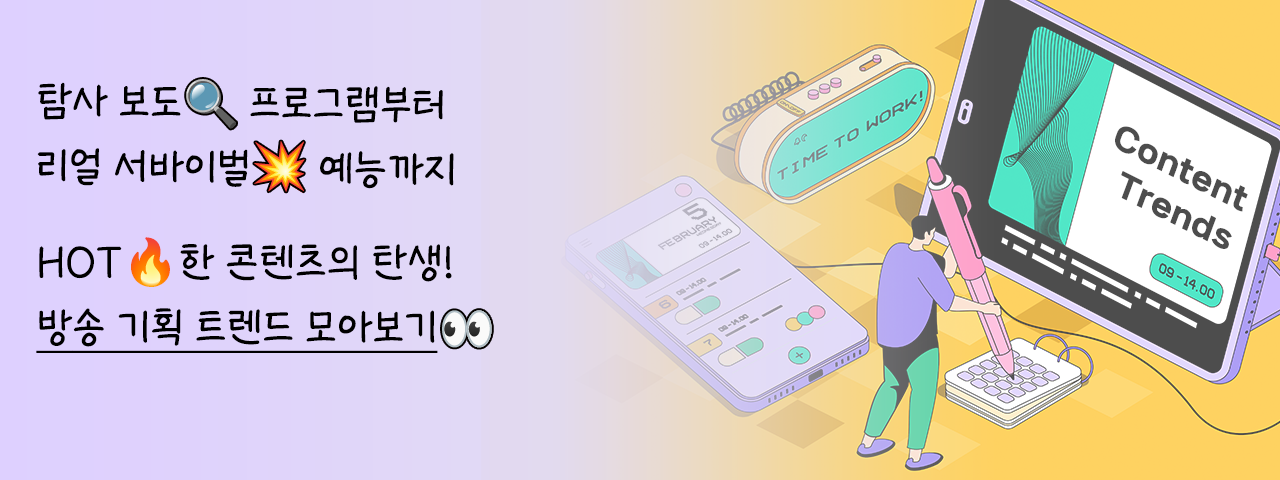 방송 장르별 기획 트렌드 - 탐사 보도 프로그램부터 리얼 서바이벌 예능까지
HOT한 콘텐츠의 탄생! 방송 기획 트렌드 모아보기