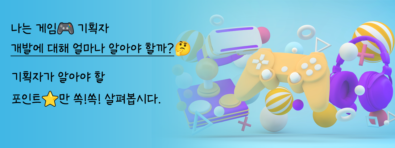 알면 쓸모 있는 게임 개발법(ft.게임기획자) - 나는 게임 기획자, 개발에 대해 얼마나 알아야 할까? 
기획자가 알아야 할 포인트만 쏙쏙 살펴봅시다.