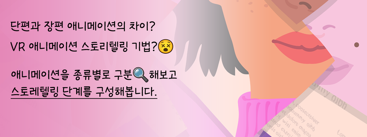 애니메이션 스토리텔링 - 단편과 장편 애니메이션의 차이?
VR 애니메이션 스토리텔링 기법?

애니메이션 종류별로 구분해보고
각각의 스토레텔링 단계를 구성해봅니다.