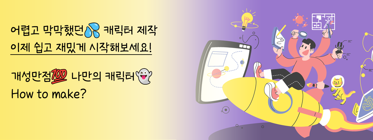 나만의 개성있는 캐릭터 만들기 - 어렵고 막막했던 캐릭터 제작 이제 쉽고 재밌게 시작해보세요!
How to make?
개성만점 나만의 캐릭터 제작과정