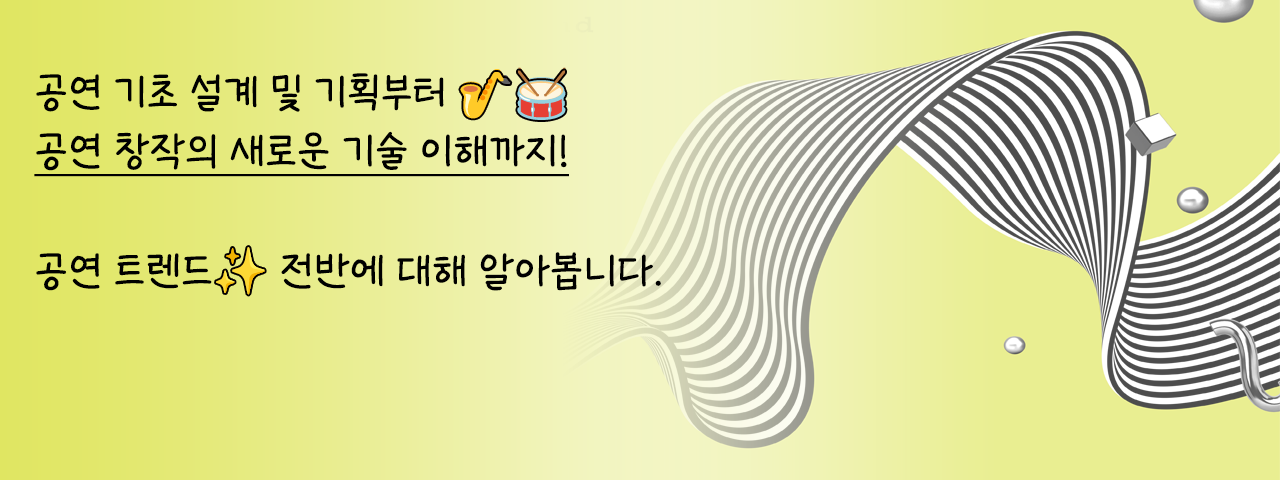 공연에 반하다, 공연 기획/기술의 모든 것 - 공연 기초 설계 및 기획부터
공연 창작의 새로운 기술 이해까지!

공연 트렌드 전반에 대해 알아봅니다.