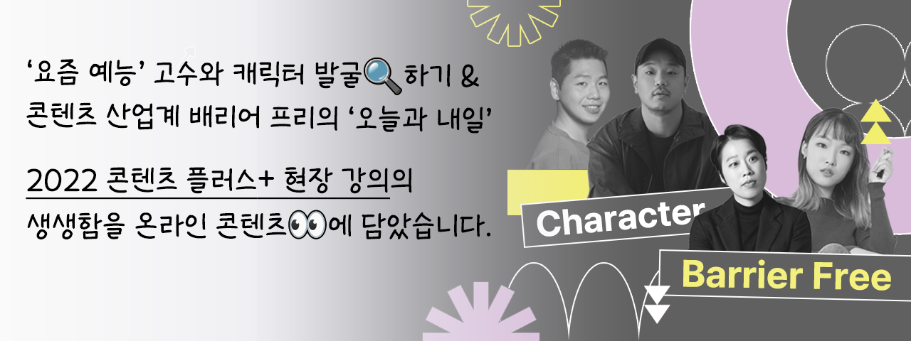 2022 콘텐츠 플러스 현장 강의 - ‘요즘 예능‘ 고수와 캐릭터 발굴하기&콘텐츠 산업계 배리어 프리의 ‘오늘과 내일‘.
2022 콘텐츠 플러스 현장 강의의 생생함을 온라인 콘텐츠에 담았습니다.