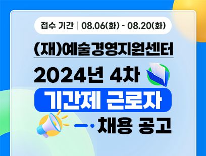 기간: 2024-08-06 ~ 2024-08-20, [(재)예술경영지원센터] 2024년 제4차 직원 채용(공개채용)(종료)