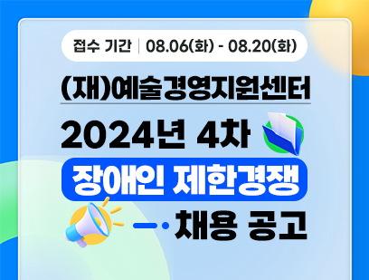 기간: 2024-08-06 ~ 2024-08-20, [(재)예술경영지원센터] 2024년 제4차 직원 채용(장애인 제한 경쟁)(종료)