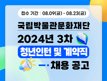 기간: 2024-08-09 ~ 2024-08-23, [국립박물관문화재단] 2024년 3차 직원 채용(종료)