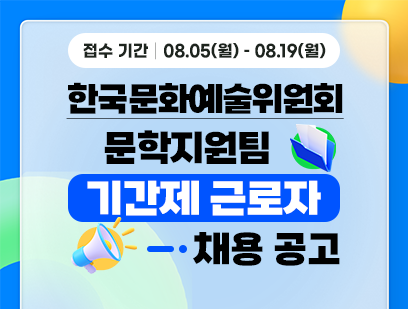 기간: 2024-08-05 ~ 2024-08-19, [한국문화예술위원회] 문학지원팀 육아휴직대체인력 기간제근로자 채용(종료)