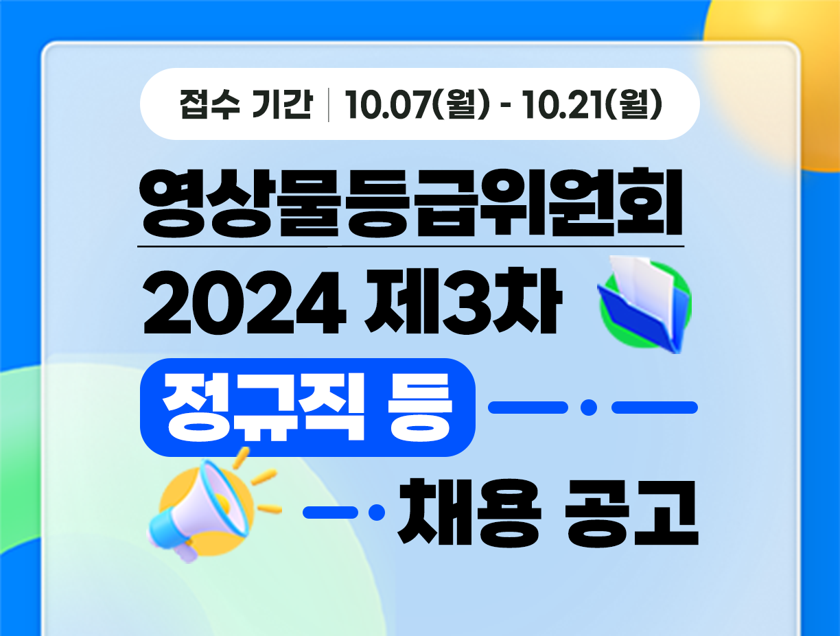 기간: 2024-10-10 ~ 2024-10-21, [영상물등급위원회] 2024년도 제3차 정규직 신입 등 채용(종료)