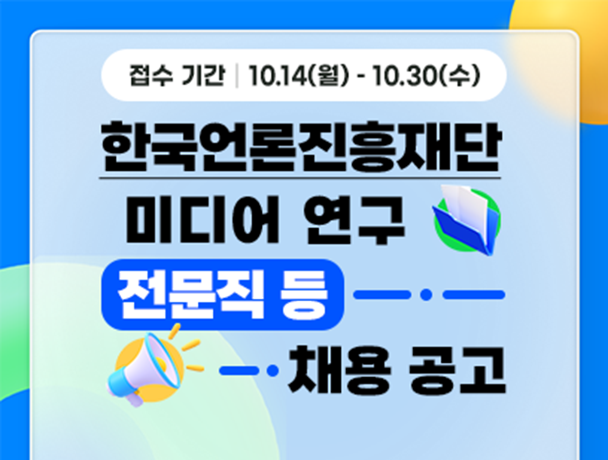 기간: 2024-10-14 ~ 2024-10-30, [한국언론진흥재단] 2024년 3차 전문직 경력사원 채용(진행)