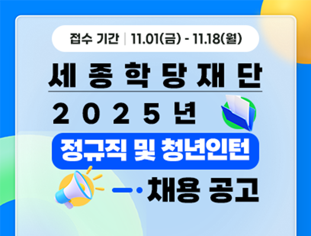 기간: 2024-11-01 ~ 2024-11-18, [세종학당재단] 2025년 정규직 및 체험형 인턴 채용(종료)