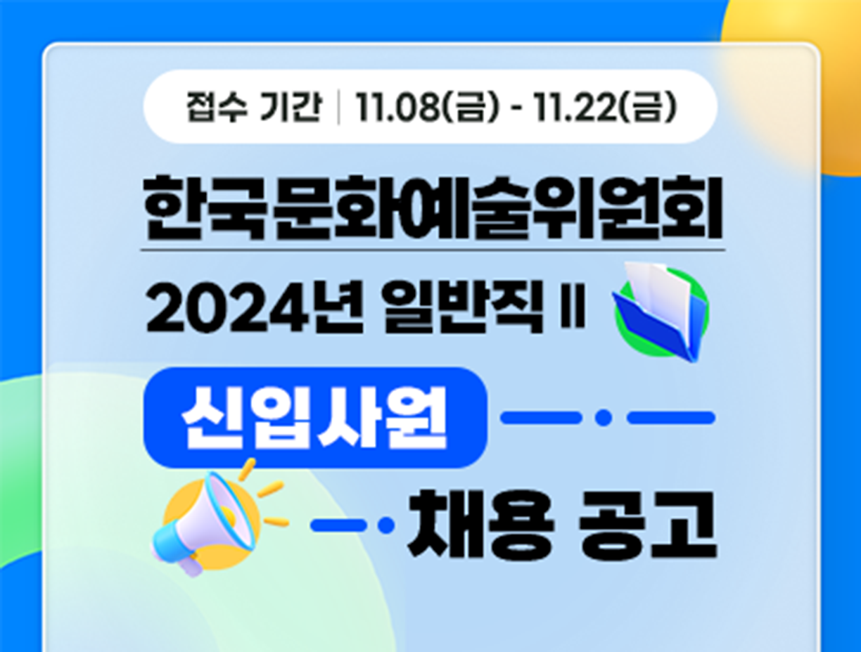 기간: 2024-11-08 ~ 2024-11-22, [한국문화예술위원회] 2024년 일반직Ⅱ 신입사원(일반행정) 채용(진행)