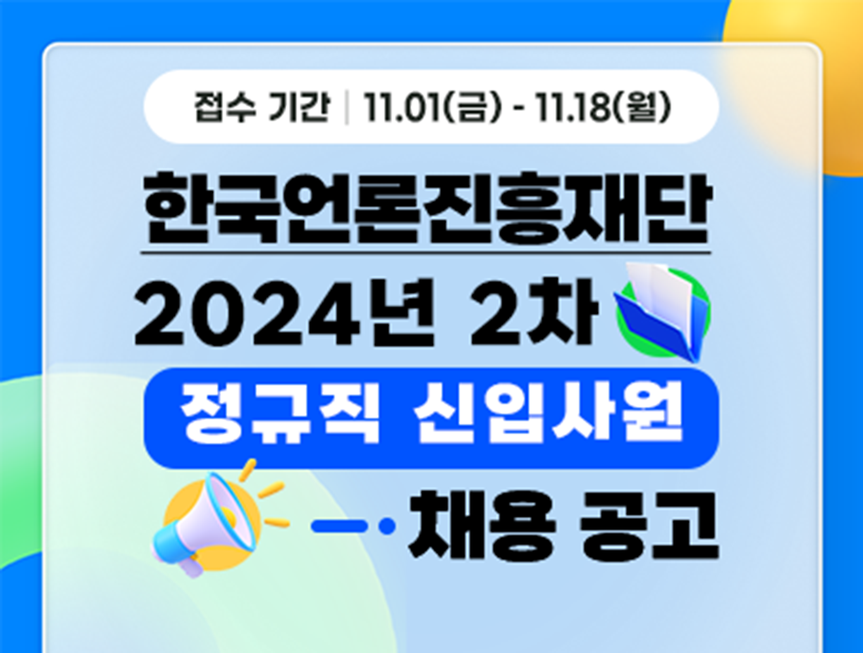 기간: 2024-11-01 ~ 2024-11-18, [한국언론진흥재단] 2024년 2차 정규직 신입사원 채용(종료)