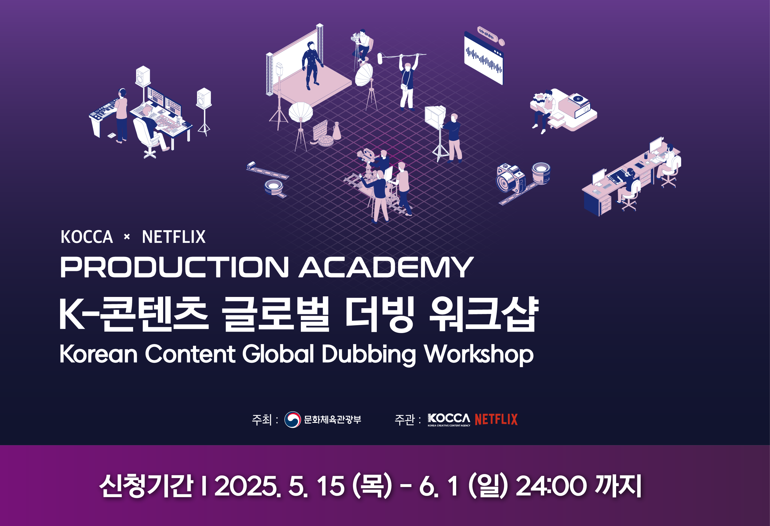 교육생 모집						
KOCCA x NETFLIX						
PRODUCTION ACADEMY						
K-콘텐츠 글로벌 더빙 워크샵						
신청기간 : 2025. 5. 15(목) - 6. 1(일)						
세부 내용과 지원 방법은 모집 공지글을 확인해 주세요					
