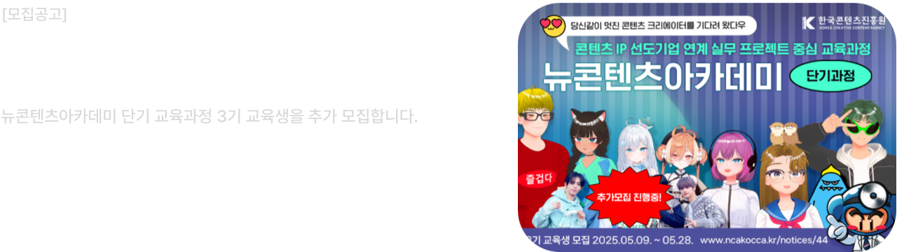 모집공고
뉴콘텐츠아카데미 단기과정 3기 교육생 추가모집
당신같이 멋진 콘텐츠 크리에이터를 기다려 왔다우
