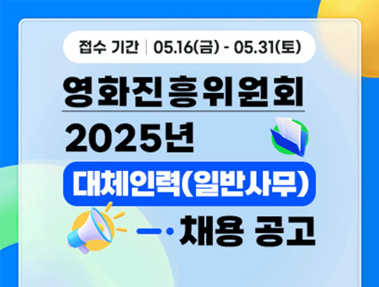 기간: 2025-05-16 ~ 2025-05-31, [영화진흥위원회] 2025년 대체인력(일반사무) 공개채용 공고(진행)