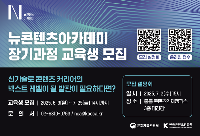 뉴콘텐츠아카데미 장기과정 3기 교육생 모집

신기술로 콘텐츠 커리어의 넥스트 레벨이 될 발판이 필요하다면?

교육생 모집: 2025년 6월 9일(월) ~ 7월 25일(금) 14시까지
문의처: 02-6310-0763, nca@kocca.kr

모집설명회 개최

일시: 2025년 7월 2일(수) 15시
장소: 홍릉콘텐츠인재캠퍼스 3층 대강당
