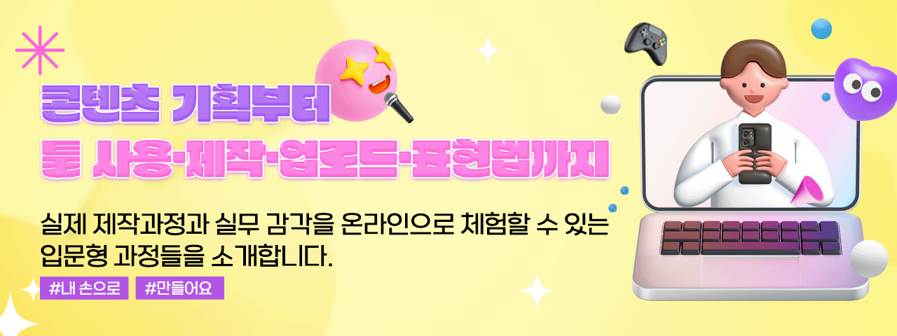 아이디어를 현실로, 내손으로 만드는 콘텐츠 - 콘텐츠 기획부터 툴 사용·제작·업로드·표현법까지
실제 제작과정과 실무 감각을 온라인으로 체험할 수 있는 입문형 과정들을 소개합니다.

#내 손으로 #만들어요