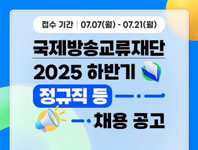 기간: 2025-07-07 ~ 2025-07-21, [국제방송교류재단] 2025년 하반기 직원 채용(진행)