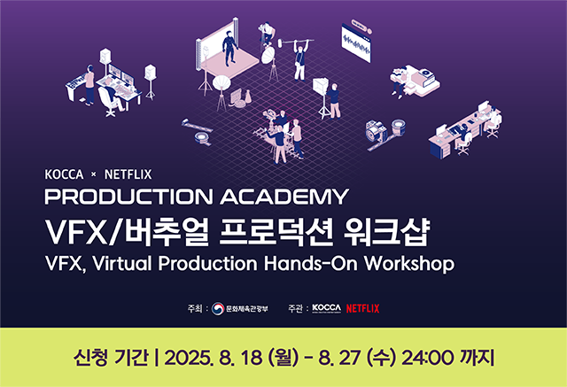 교육생 모집
KOCCA x NETFLIX
PRODUCTION ACADEMY		
VFX/버추얼 프로덕션 워크샵	
신청기간 : 2025. 8. 18(월) - 8. 27(수)
세부 내용과 지원 방법은 모집 공지글을 확인해 주세요

