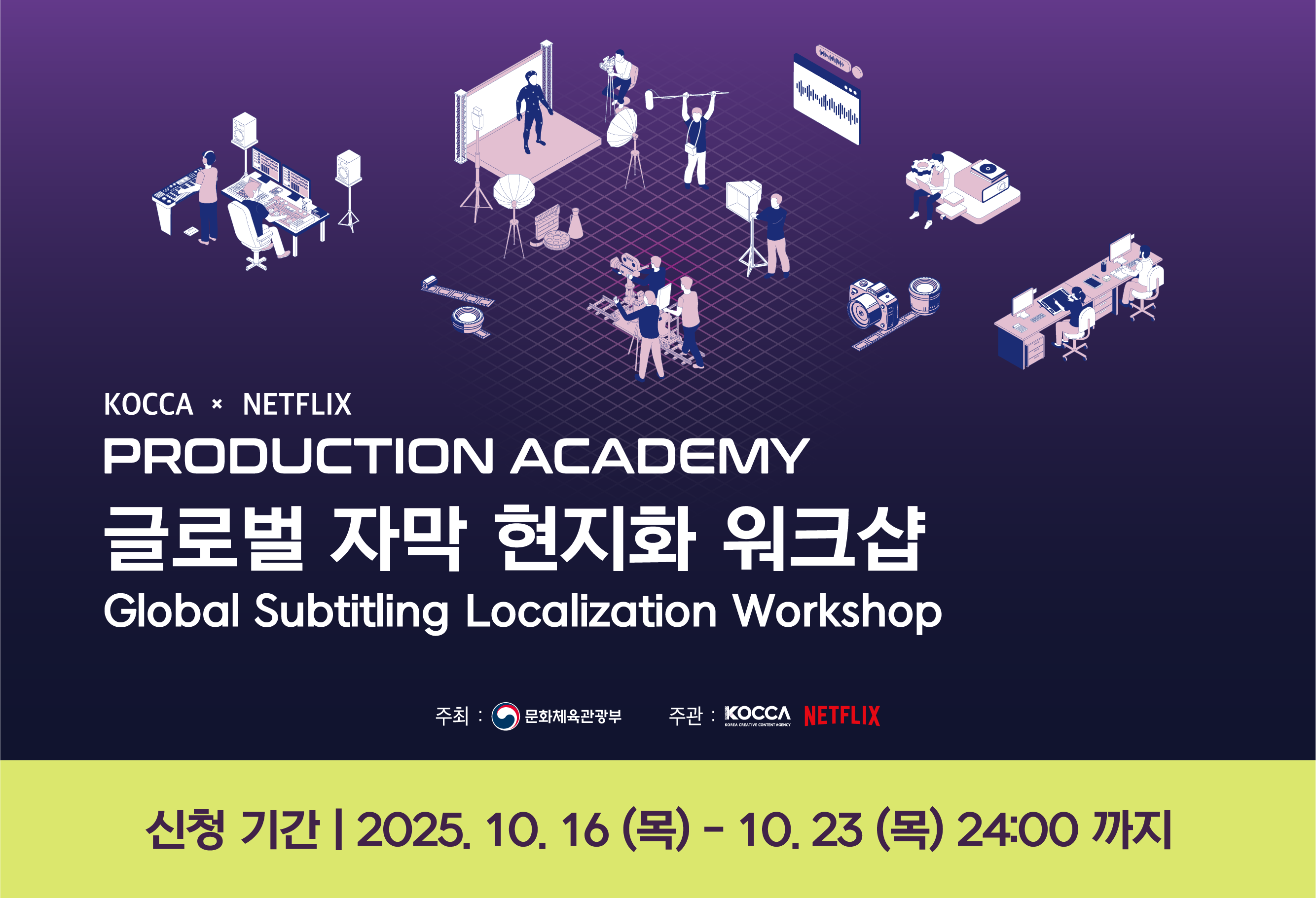 교육생 모집						
KOCCA x NETFLIX						
PRODUCTION ACADEMY						
글로벌 자막 현지화 워크샵						
신청기간 : 2025. 10. 16(목) - 10. 23(목)						
세부 내용과 지원 방법은 모집 공지글을 확인해 주세요