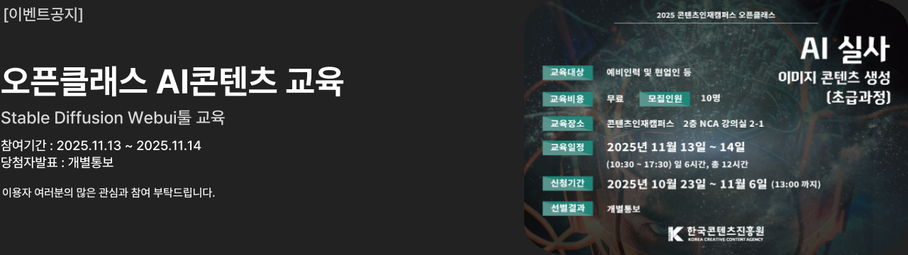 이벤트공지		
오픈클래스 AI콘텐츠 교육
Stable Diffusion Webui툴 교육
참여기간 : 2025.11.13 ~ 2025.11.14
당첨자발표 : 개별통보
이용자 여러분의 많은 관심과 참여 부탁드립니다.