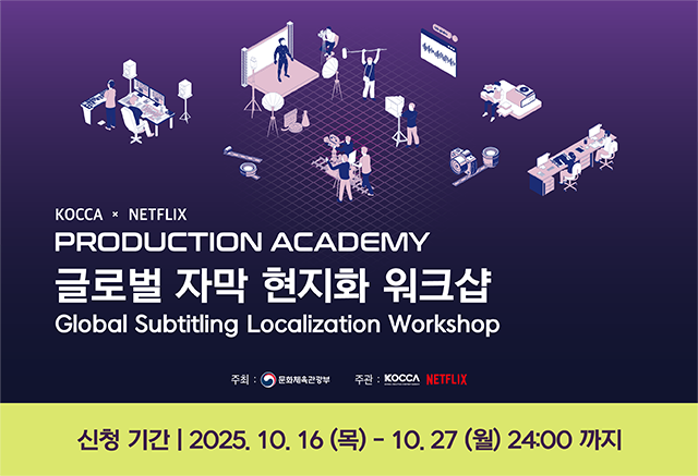 교육생 모집
KOCCA x NETFLIX
PRODUCTION ACADEMY
글로벌 자막 현지화 워크샵
신청기간 : 2025. 10. 16(목) - 10. 27(월)
세부 내용과 지원 방법은 모집 공지글을 확인해 주세요






