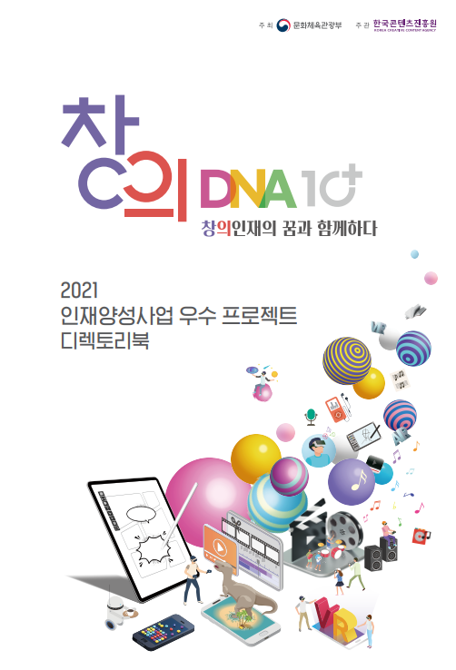 주최 문화체육관광부
주관 한국콘텐츠진흥원

창의 DNA 10+창의인재의 꿈과 함께하다
2021 콘텐츠 인재양성사업 우수 프로젝트 디렉토리북