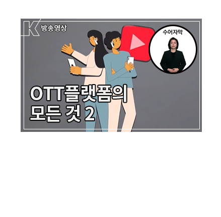 [수어자막] OTT 차세대 미디어로 성장하다 - 이제는 OTT 시대 OTT 플랫폼 이야기